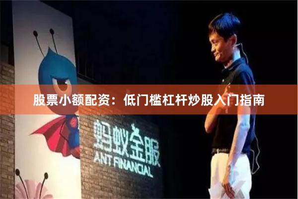 股票小额配资：低门槛杠杆炒股入门指南
