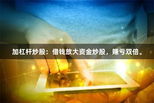 加杠杆炒股：借钱放大资金炒股，赚亏双倍。