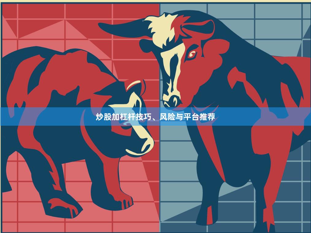 炒股加杠杆技巧、风险与平台推荐