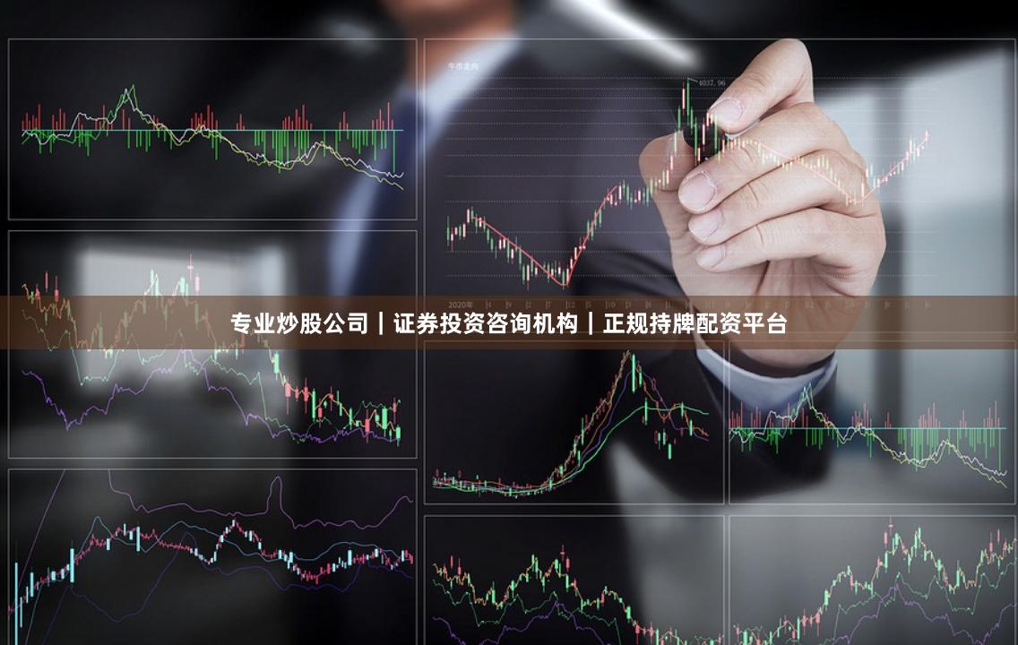 专业炒股公司｜证券投资咨询机构｜正规持牌配资平台