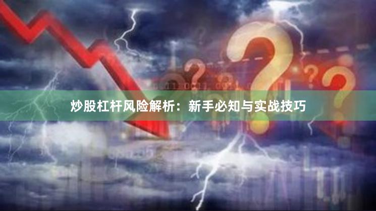 炒股杠杆风险解析：新手必知与实战技巧