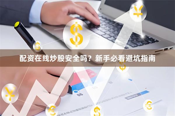 配资在线炒股安全吗？新手必看避坑指南